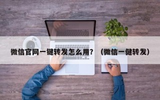 微信官网一键转发怎么用？（微信一健转发）