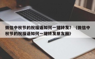 微信中秋节的祝福语如何一键转发？（微信中秋节的祝福语如何一键转发朋友圈）