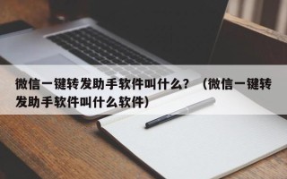 微信一键转发助手软件叫什么？（微信一键转发助手软件叫什么软件）