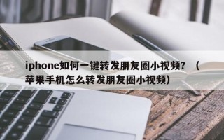 iphone如何一键转发朋友圈小视频？（苹果手机怎么转发朋友圈小视频）