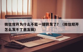 微信双开为什么不能一键转发了？（微信双开怎么发不了朋友圈）