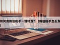 如何用微信助手一键转发？（微信助手怎么发）