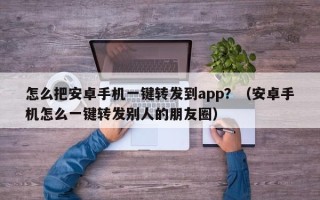 怎么把安卓手机一键转发到app？（安卓手机怎么一键转发别人的朋友圈）