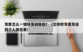 发票怎么一键转发到微信？（怎样把发票发送到个人微信里）