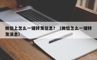 微信上怎么一键转发信息？（微信怎么一键转发消息）