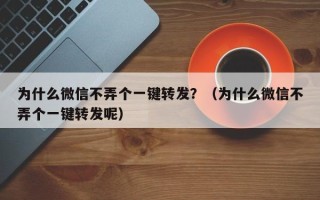 为什么微信不弄个一键转发？（为什么微信不弄个一键转发呢）