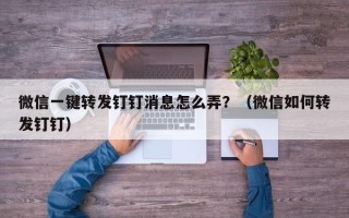 微信一键转发钉钉消息怎么弄？（微信如何转发钉钉）