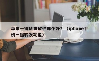 苹果一键转发软件哪个好？（iphone手机一键转发功能）