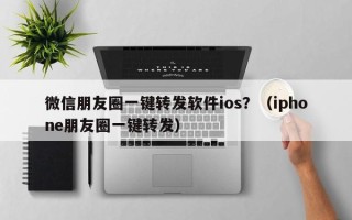 微信朋友圈一键转发软件ios？（iphone朋友圈一键转发）