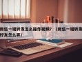 微信一键转发怎么操作视频？（微信一键转发好友怎么弄）