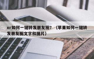 xr如何一键转发朋友圈？（苹果如何一键转发朋友圈文字和图片）