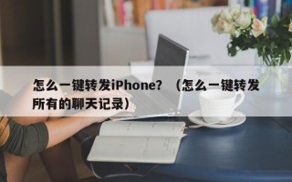 怎么一键转发iPhone？（怎么一键转发所有的聊天记录）