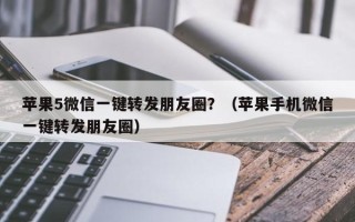 苹果5微信一键转发朋友圈？（苹果手机微信一键转发朋友圈）