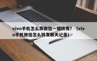 vivo手机怎么弄微信一键转发？（vivo手机微信怎么转发聊天记录）