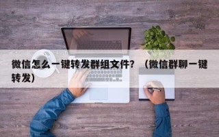 微信怎么一键转发群组文件？（微信群聊一键转发）