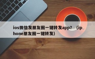 ios微信发朋友圈一键转发app？（iphone朋友圈一键转发）