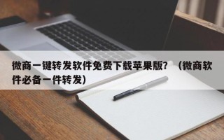 微商一键转发软件免费下载苹果版？（微商软件必备一件转发）