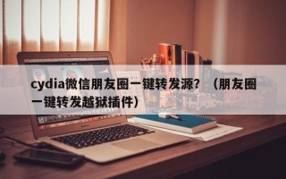 cydia微信朋友圈一键转发源？（朋友圈一键转发越狱插件）