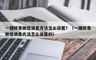 一键转发微信消息方法怎么设置？（一键转发微信消息方法怎么设置的）