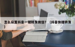 怎么设置抖音一键转发微信？（抖音快捷转发）