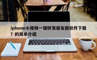 iphone小视频一键转发朋友圈软件下载？的简单介绍