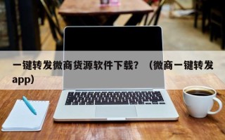 一键转发微商货源软件下载？（微商一键转发app）