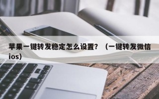 苹果一键转发稳定怎么设置？（一键转发微信ios）