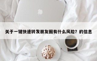 关于一键快速转发朋友圈有什么风险？的信息