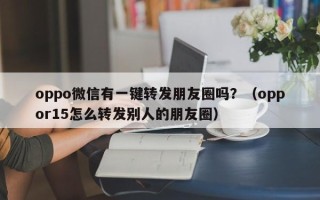 oppo微信有一键转发朋友圈吗？（oppor15怎么转发别人的朋友圈）