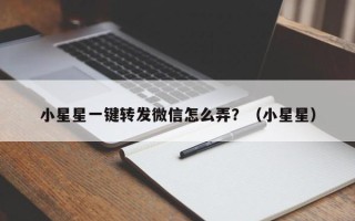 小星星一键转发微信怎么弄？（小星星）