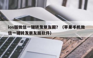 ios版微信一键转发朋友圈？（苹果手机微信一键转发朋友圈软件）