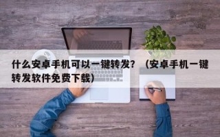 什么安卓手机可以一键转发？（安卓手机一键转发软件免费下载）