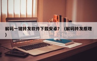 解码一键转发软件下载安卓？（解码转发原理）