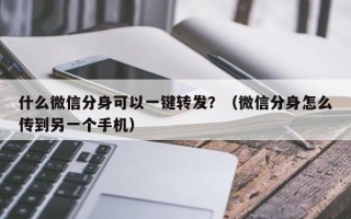 什么微信分身可以一键转发？（微信分身怎么传到另一个手机）