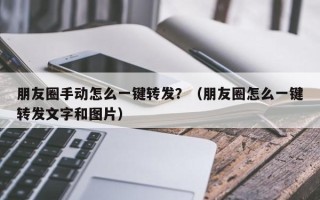 朋友圈手动怎么一键转发？（朋友圈怎么一键转发文字和图片）