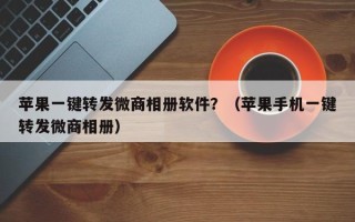 苹果一键转发微商相册软件？（苹果手机一键转发微商相册）