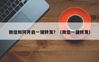 微信如何开启一键转发？（微信一健转发）