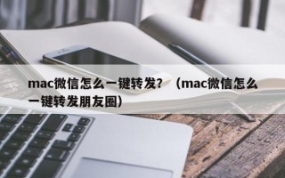 mac微信怎么一键转发？（mac微信怎么一键转发朋友圈）