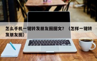 怎么手机一键转发朋友圈图文？（怎样一键转发朋友圈）