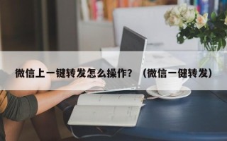 微信上一键转发怎么操作？（微信一健转发）