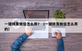 一键转发微信怎么弄？（一键转发微信怎么弄的）