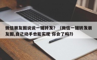 微信朋友圈说说一键转发？（微信一键转发朋友圈,自己动手也能实现 你会了吗?）