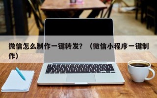 微信怎么制作一键转发？（微信小程序一键制作）