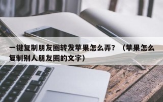 一键复制朋友圈转发苹果怎么弄？（苹果怎么复制别人朋友圈的文字）