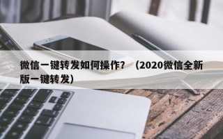 微信一键转发如何操作？（2020微信全新版一键转发）