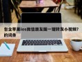 包含苹果ios微信朋友圈一键转发小视频？的词条