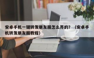 安卓手机一键转发朋友圈怎么弄的？（安卓手机转发朋友圈教程）