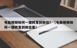 电脑视频如何一键转发到微信？（电脑视频如何一键转发到微信里）