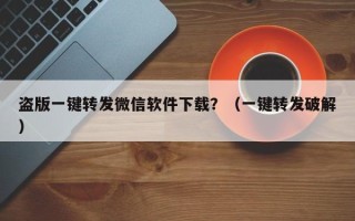 盗版一键转发微信软件下载？（一键转发破解）