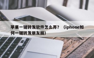 苹果一键转发软件怎么弄？（iphone如何一键转发朋友圈）